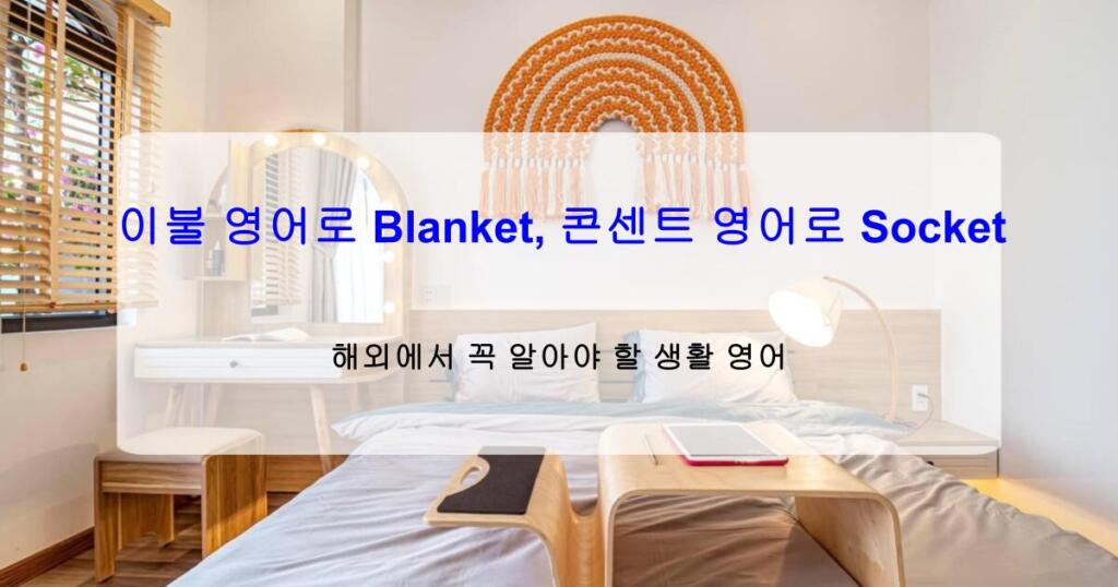 이불 영어로 Blanket, 콘센트 영어로 Socket – 해외에서 꼭 알아야 할 생활 영어