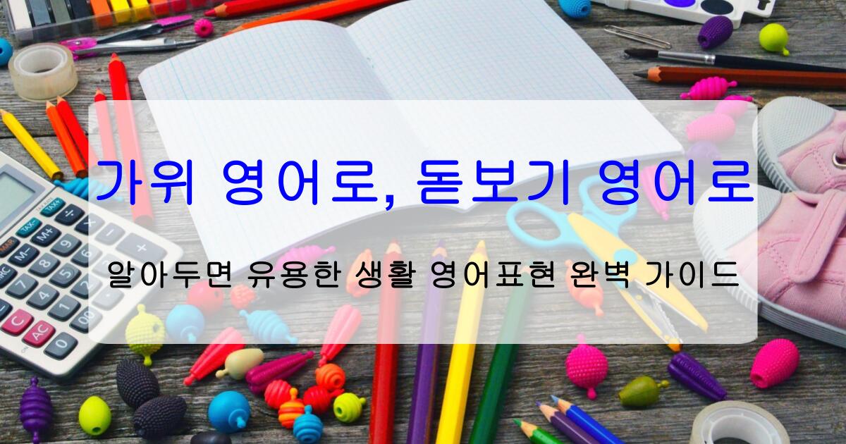 가위 영어로, 돋보기 영어로 – 알아두면 유용한 생활 영어표현 완벽 가이드