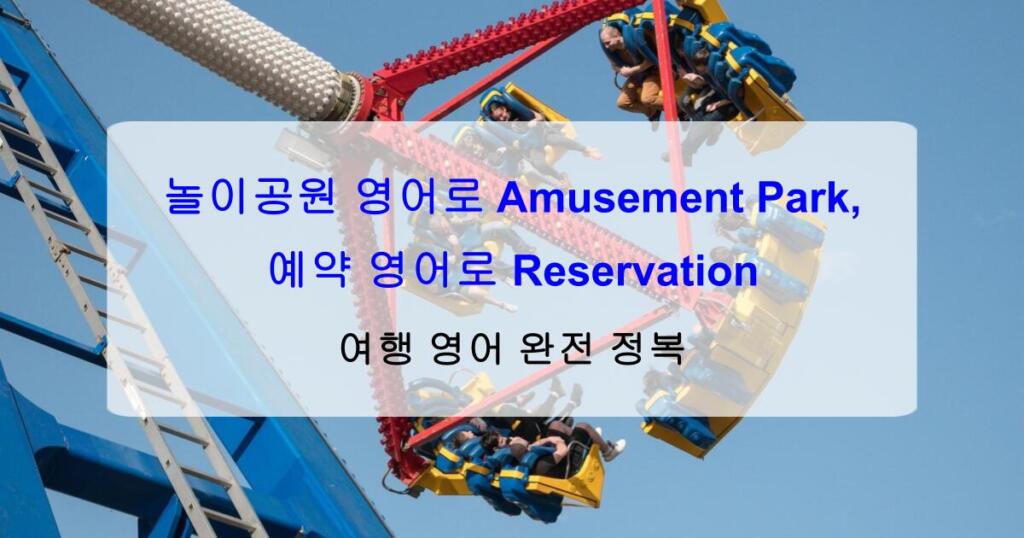 놀이공원 영어로 Amusement Park, 예약 영어로 Reservation – 여행 영어 완전 정복