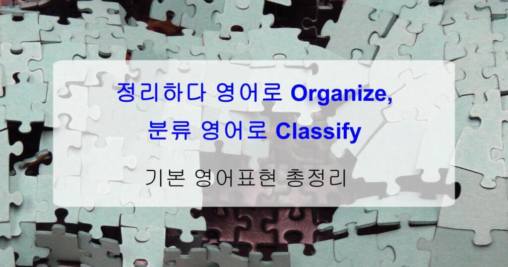 정리하다 영어로 Organize, 분류 영어로 Classify – 기본 영어표현 총정리