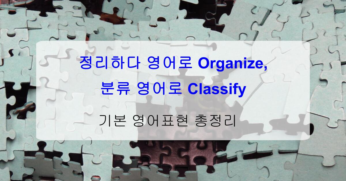 정리하다 영어로 Organize, 분류 영어로 Classify – 기본 영어표현 총정리