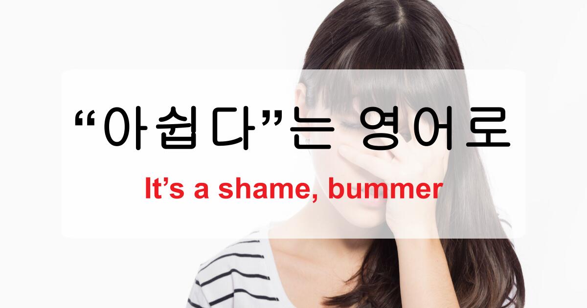 아쉽다 영어로 It’s a shame, bummer, That’s too bad