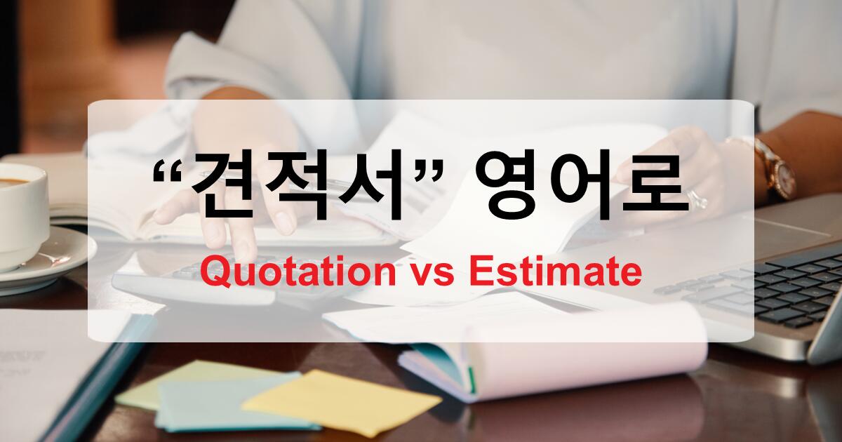 영어로 ‘견적서’ 말하기 완전정복 - Quotation vs Estimate, 언제 어떻게 쓰는지 제대로 알려드립니다
