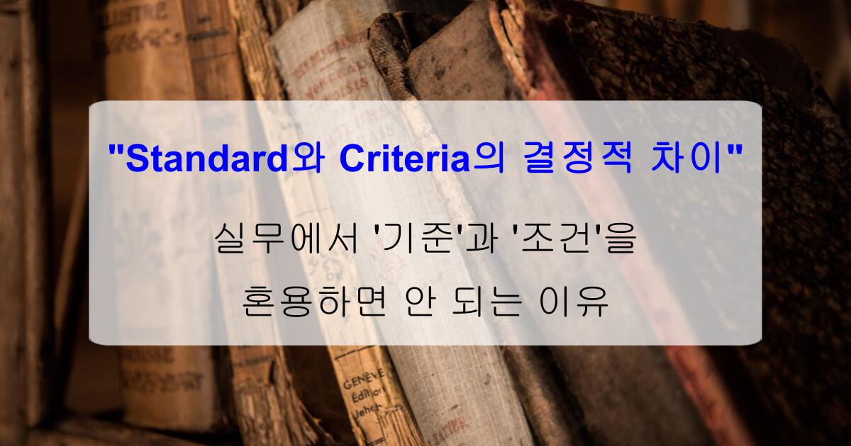 "Standard와 Criteria의 결정적 차이" 실무에서 '기준'과 '조건'을 혼용하면 안 되는 이유