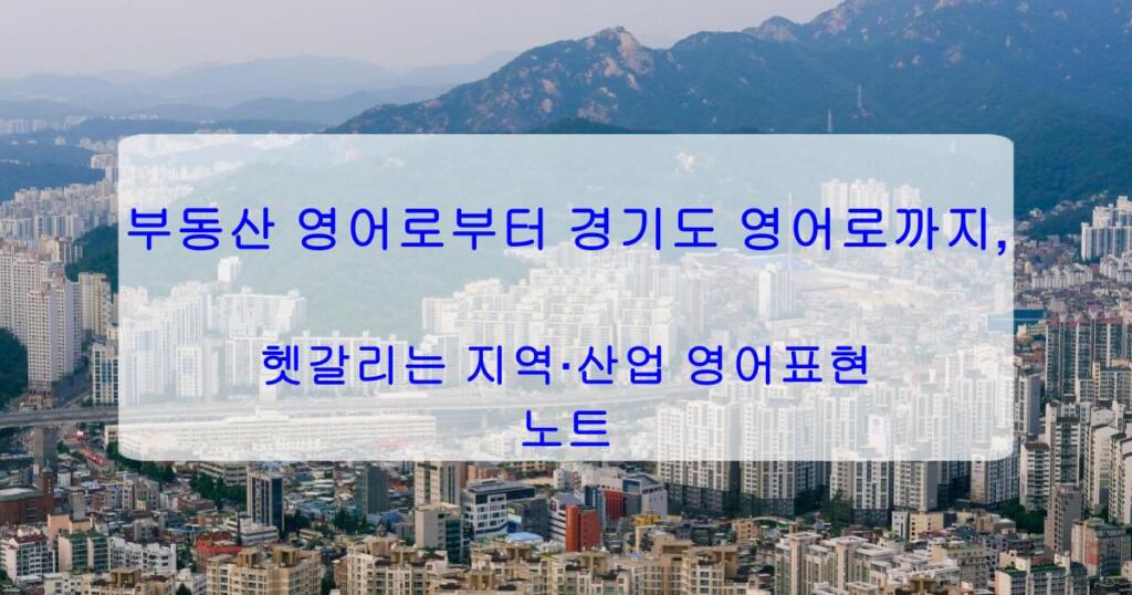 부동산 영어로부터 경기도 영어로까지, 헷갈리는 지역·산업 영어표현 노트