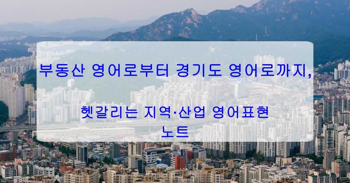 부동산 영어로부터 경기도 영어로까지, 헷갈리는 지역·산업 영어표현 노트