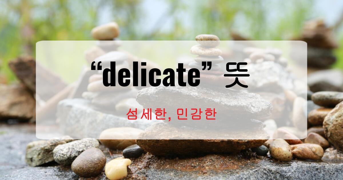 delicate 뜻? 섬세한, 민감한 그 이상의 의미까지 완벽 정리