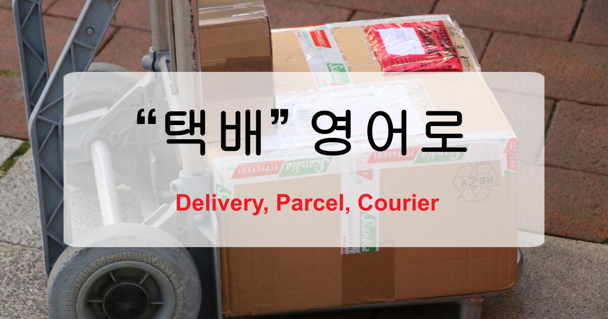 택배 영어로? Delivery, Parcel, Courier 차이까지 정리해드립니다