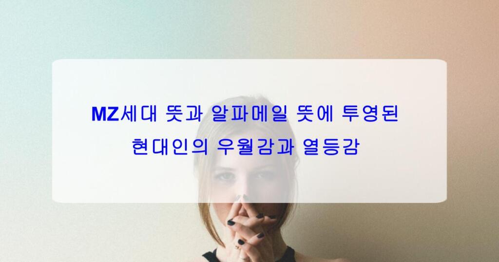 MZ세대 뜻과 알파메일 뜻에 투영된 현대인의 우월감과 열등감