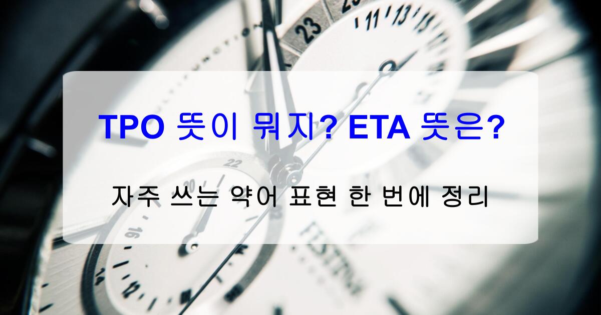 TPO 뜻이 뭐지? ETA 뜻은? 자주 쓰는 약어 표현 한 번에 정리