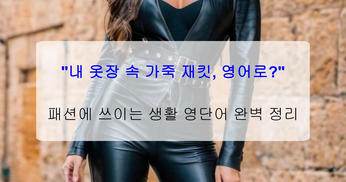"내 옷장 속 가죽 재킷, 영어로?" 패션에 쓰이는 생활 영단어 완벽 정리