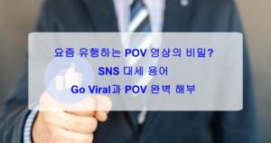요즘 유행하는 POV 영상의 비밀? SNS 대세 용어 Go Viral과 POV 완벽 해부